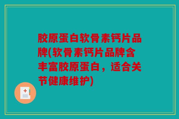 胶原蛋白软骨素钙片品牌(软骨素钙片品牌含丰富胶原蛋白，适合关节健康维护)