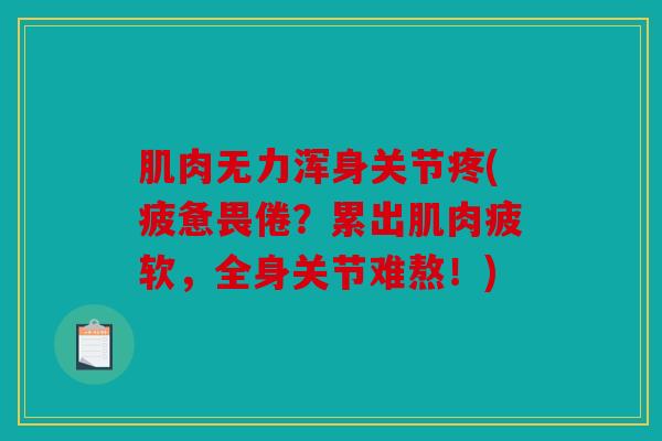 肌肉无力浑身关节疼(疲惫畏倦？累出肌肉疲软，全身关节难熬！)