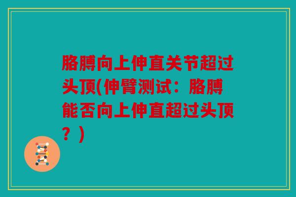 胳膊向上伸直关节超过头顶(伸臂测试：胳膊能否向上伸直超过头顶？)
