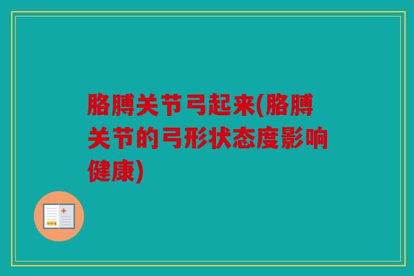 胳膊关节弓起来(胳膊关节的弓形状态度影响健康)