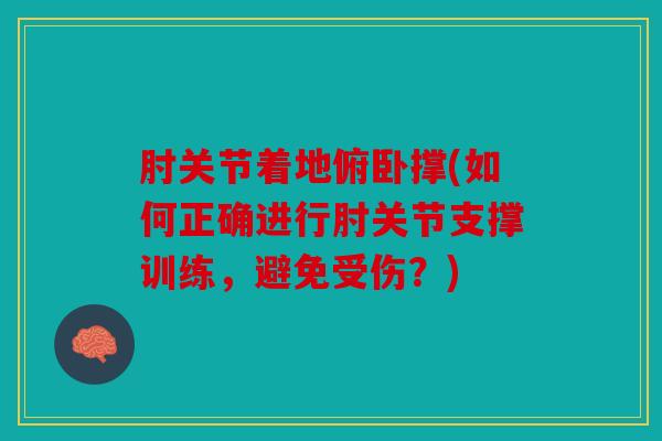 肘关节着地俯卧撑(如何正确进行肘关节支撑训练，避免受伤？)