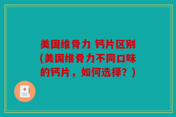 美国维骨力 钙片区别(美国维骨力不同口味的钙片，如何选择？)