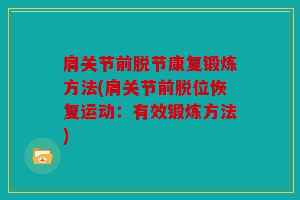 肩关节前脱节康复锻炼方法(肩关节前脱位恢复运动：有效锻炼方法)