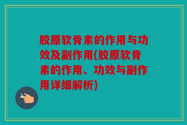 胶原软骨素的作用与功效及副作用(胶原软骨素的作用、功效与副作用详细解析)