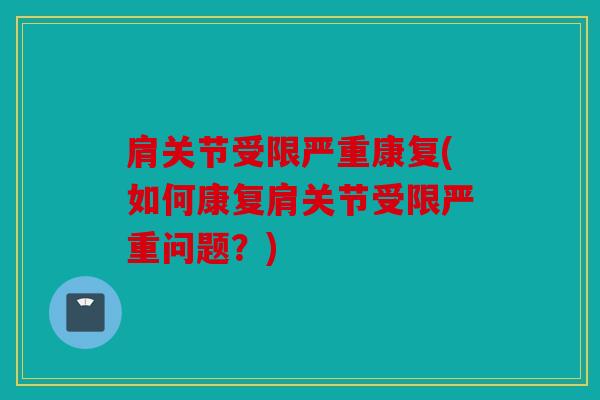 肩关节受限严重康复(如何康复肩关节受限严重问题？)