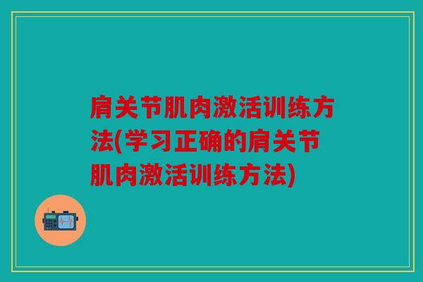 肩关节肌肉激活训练方法(学习正确的肩关节肌肉激活训练方法)