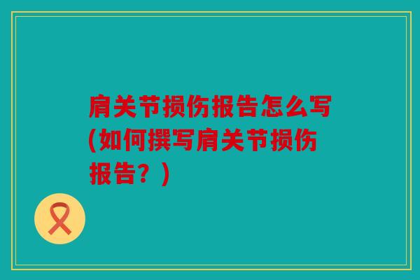 肩关节损伤报告怎么写(如何撰写肩关节损伤报告？)