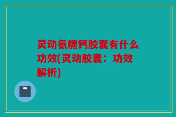 灵动氨糖钙胶囊有什么功效(灵动胶囊：功效解析)