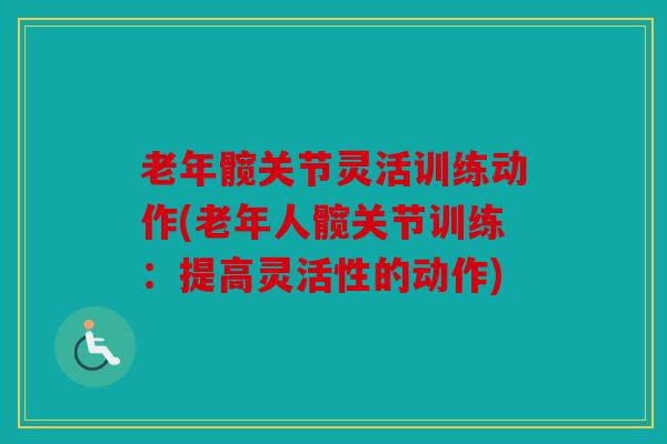 老年髋关节灵活训练动作(老年人髋关节训练：提高灵活性的动作)