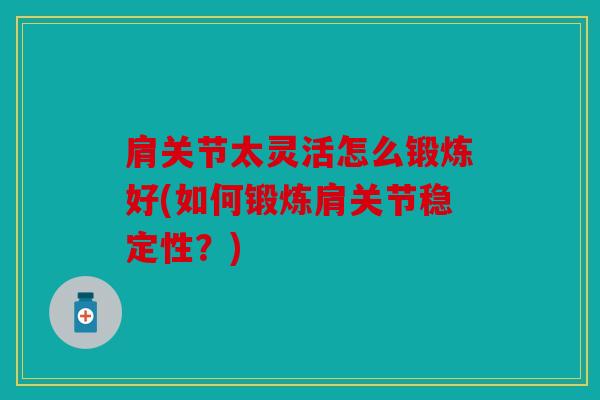 肩关节太灵活怎么锻炼好(如何锻炼肩关节稳定性？)