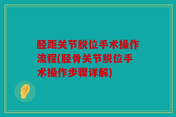胫距关节脱位手术操作流程(胫骨关节脱位手术操作步骤详解)