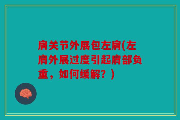 肩关节外展包左肩(左肩外展过度引起肩部负重，如何缓解？)