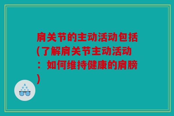 肩关节的主动活动包括(了解肩关节主动活动：如何维持健康的肩膀)