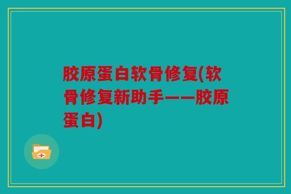 胶原蛋白软骨修复(软骨修复新助手——胶原蛋白)