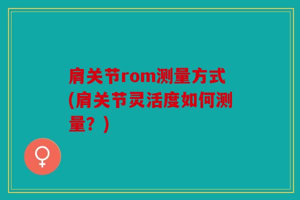 肩关节rom测量方式(肩关节灵活度如何测量？)