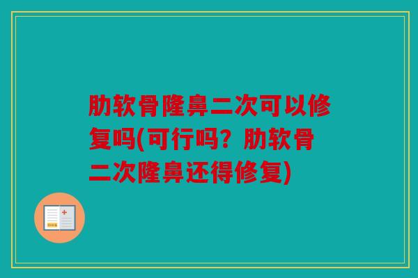 肋软骨隆鼻二次可以修复吗(可行吗？肋软骨二次隆鼻还得修复)