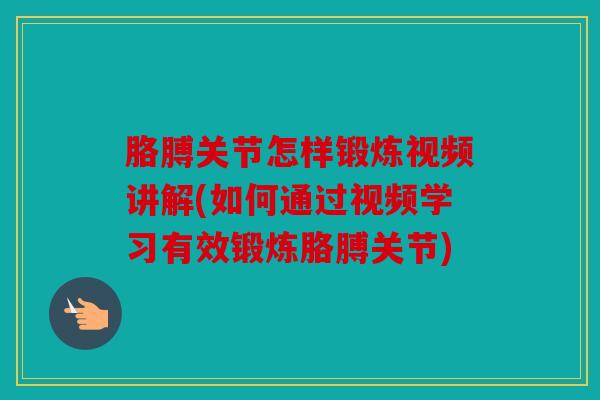 胳膊关节怎样锻炼视频讲解(如何通过视频学习有效锻炼胳膊关节)