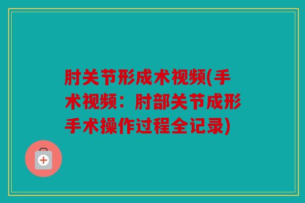 肘关节形成术视频(手术视频：肘部关节成形手术操作过程全记录)