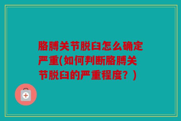 胳膊关节脱臼怎么确定严重(如何判断胳膊关节脱臼的严重程度？)