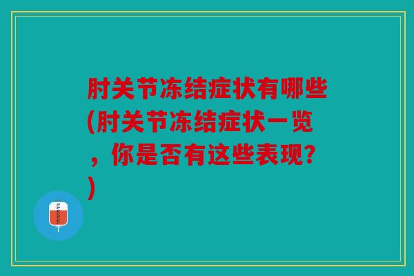 肘关节冻结症状有哪些(肘关节冻结症状一览，你是否有这些表现？)