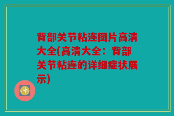 背部关节粘连图片高清大全(高清大全：背部关节粘连的详细症状展示)