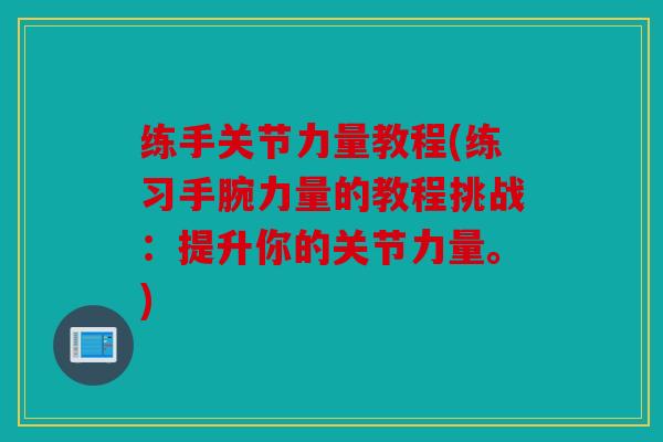 练手关节力量教程(练习手腕力量的教程挑战：提升你的关节力量。)