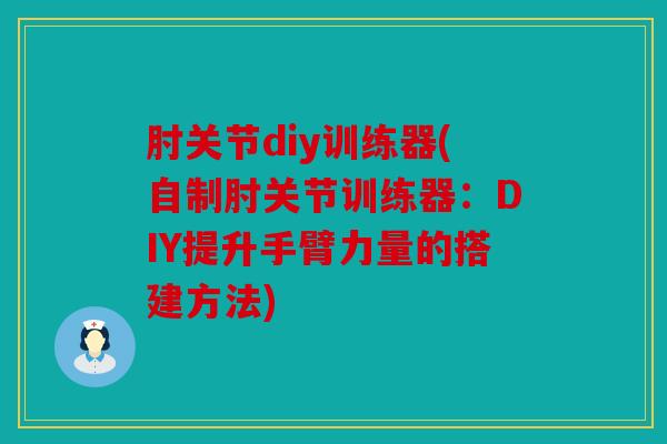 肘关节diy训练器(自制肘关节训练器：DIY提升手臂力量的搭建方法)