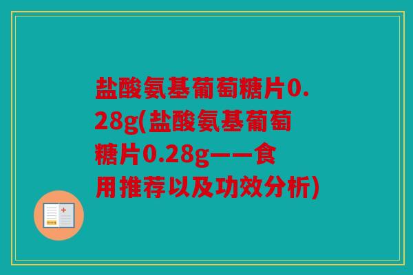 盐酸氨基葡萄糖片0.28g(盐酸氨基葡萄糖片0.28g——食用推荐以及功效分析)