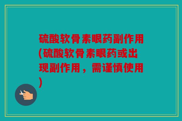 硫酸软骨素眼药副作用(硫酸软骨素眼药或出现副作用，需谨慎使用)