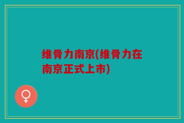 维骨力南京(维骨力在南京正式上市)