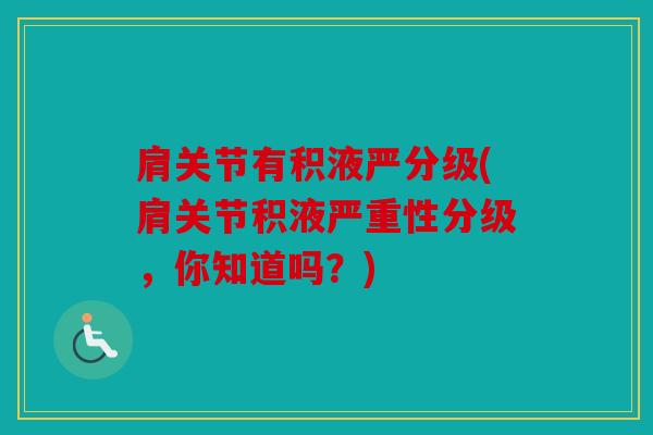 肩关节有积液严分级(肩关节积液严重性分级，你知道吗？)