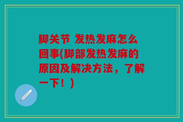 脚关节 发热发麻怎么回事(脚部发热发麻的原因及解决方法，了解一下！)