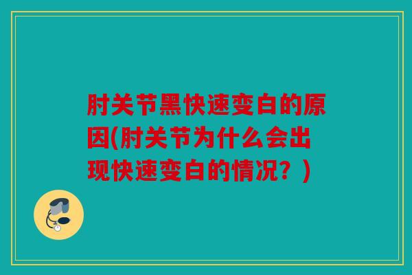 肘关节黑快速变白的原因(肘关节为什么会出现快速变白的情况？)