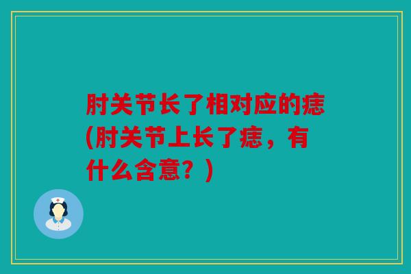 肘关节长了相对应的痣(肘关节上长了痣，有什么含意？)