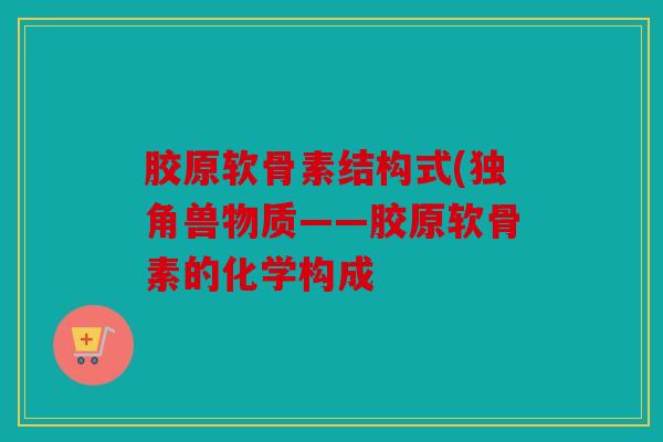 胶原软骨素结构式(独角兽物质——胶原软骨素的化学构成