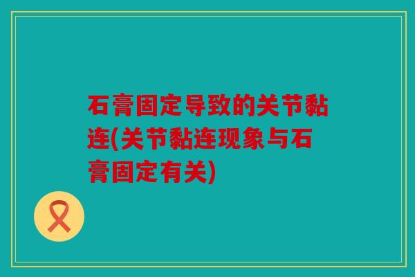 石膏固定导致的关节黏连(关节黏连现象与石膏固定有关)
