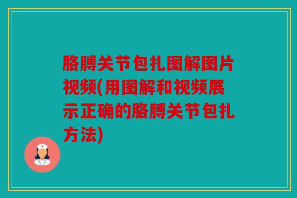 胳膊关节包扎图解图片视频(用图解和视频展示正确的胳膊关节包扎方法)