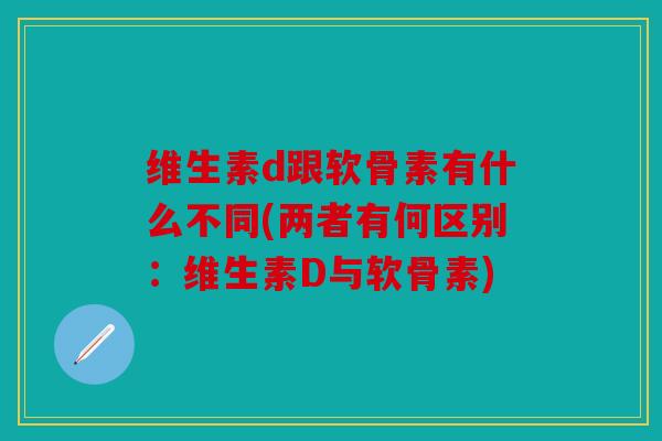 维生素d跟软骨素有什么不同(两者有何区别：维生素D与软骨素)