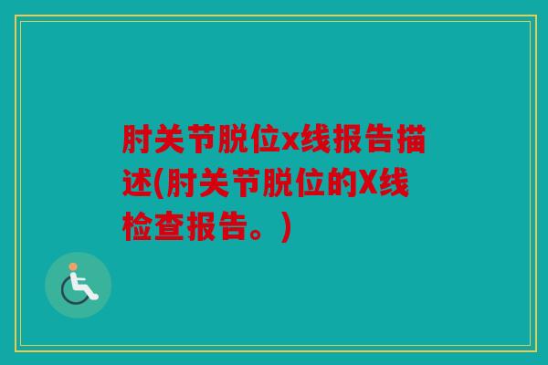 肘关节脱位x线报告描述(肘关节脱位的X线检查报告。)