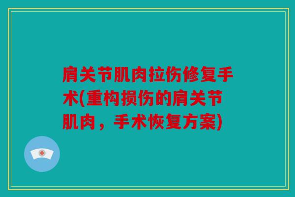 肩关节肌肉拉伤修复手术(重构损伤的肩关节肌肉，手术恢复方案)