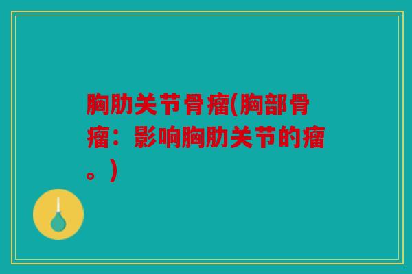 胸肋关节骨瘤(胸部骨瘤：影响胸肋关节的瘤。)