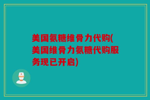 美国氨糖维骨力代购(美国维骨力氨糖代购服务现已开启)