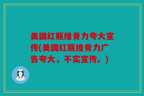 美国红瓶维骨力夸大宣传(美国红瓶维骨力广告夸大，不实宣传。)