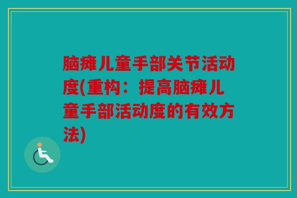 脑瘫儿童手部关节活动度(重构：提高脑瘫儿童手部活动度的有效方法)