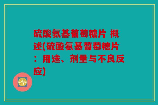硫酸氨基葡萄糖片 概述(硫酸氨基葡萄糖片：用途、剂量与不良反应)
