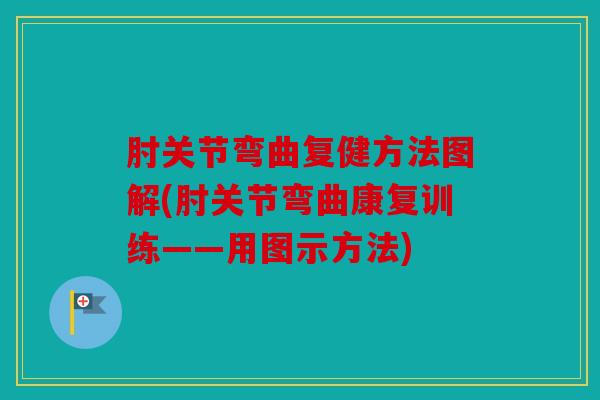 肘关节弯曲复健方法图解(肘关节弯曲康复训练——用图示方法)