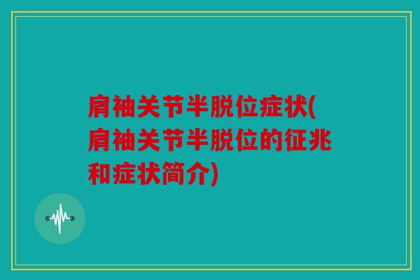 肩袖关节半脱位症状(肩袖关节半脱位的征兆和症状简介)