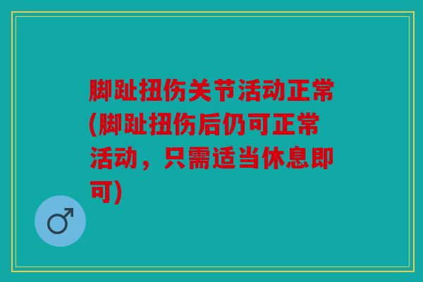 脚趾扭伤关节活动正常(脚趾扭伤后仍可正常活动，只需适当休息即可)