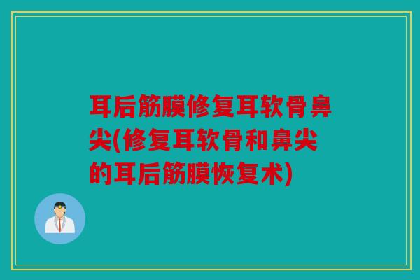 耳后筋膜修复耳软骨鼻尖(修复耳软骨和鼻尖的耳后筋膜恢复术)