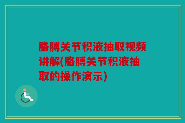 胳膊关节积液抽取视频讲解(胳膊关节积液抽取的操作演示)